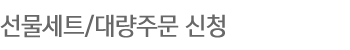 선물세트/대량주문 신청